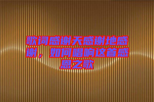 歌詞感謝天感謝地感謝，如何唱響這首感恩之歌
