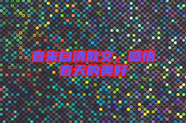 春朱自清散文，感悟春天的美好