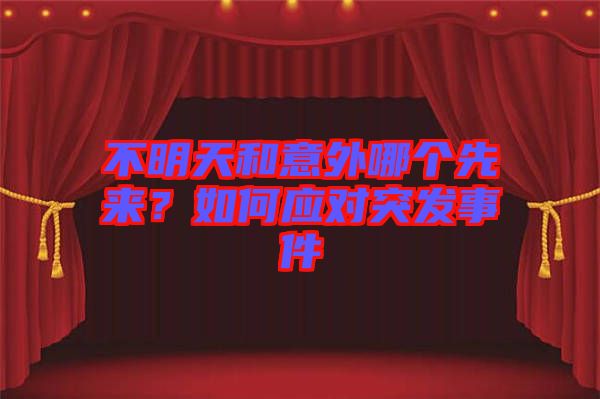 不明天和意外哪個先來？如何應(yīng)對突發(fā)事件