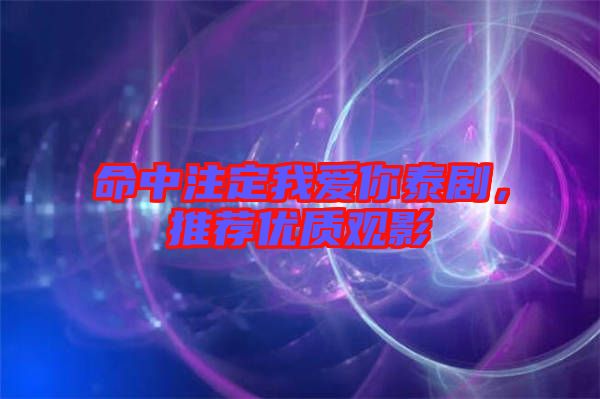命中注定我愛你泰劇，推薦優(yōu)質(zhì)觀影