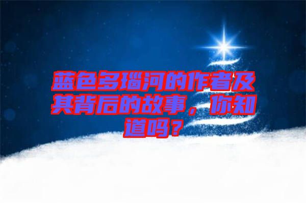 藍(lán)色多瑙河的作者及其背后的故事，你知道嗎？