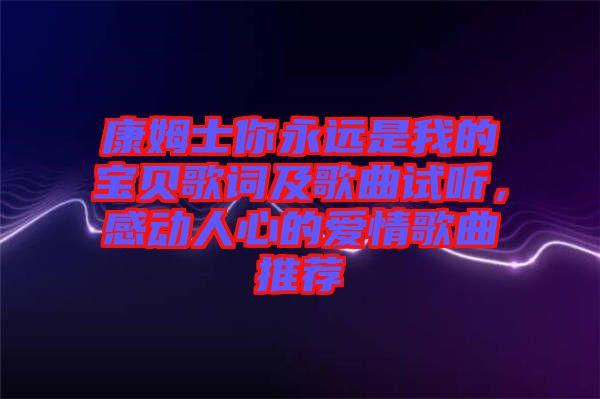 康姆士你永遠是我的寶貝歌詞及歌曲試聽，感動人心的愛情歌曲推薦