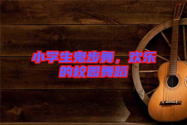 小學生鬼步舞，歡樂的校園舞蹈