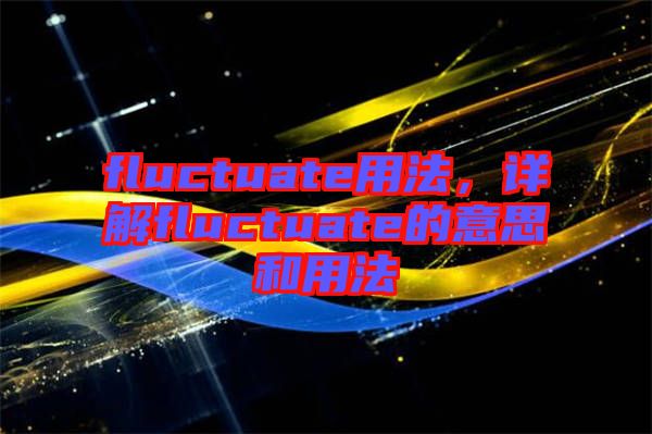 fluctuate用法，詳解fluctuate的意思和用法