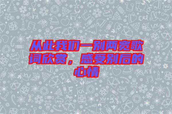 從此我們一別兩寬歌詞欣賞，感受別后的心情