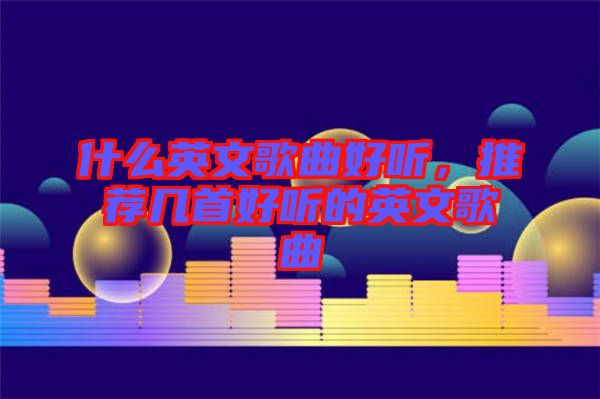 什么英文歌曲好聽，推薦幾首好聽的英文歌曲