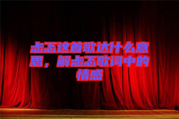 忐忑這首歌達什么意思，解忐忑歌詞中的情感