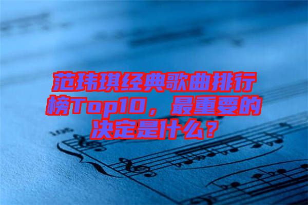 范瑋琪經(jīng)典歌曲排行榜Top10，最重要的決定是什么？