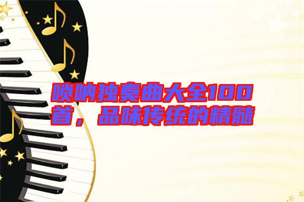 嗩吶獨奏曲大全100首，品味傳統(tǒng)的精髓
