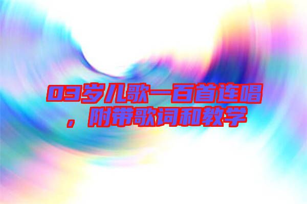 03歲兒歌一百首連唱，附帶歌詞和教學(xué)