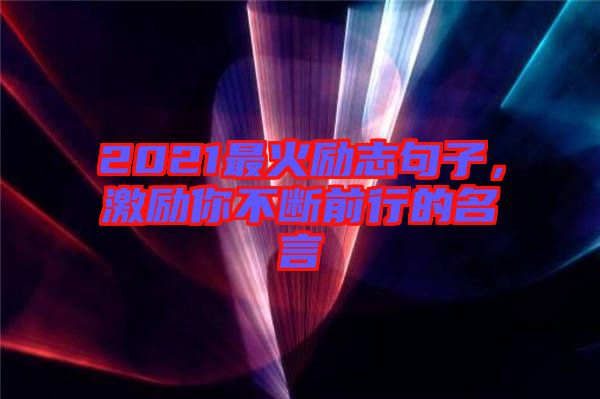 2021最火勵志句子，激勵你不斷前行的名言