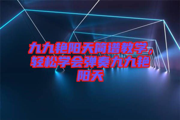 九九艷陽天簡譜教學(xué)，輕松學(xué)會(huì)彈奏九九艷陽天