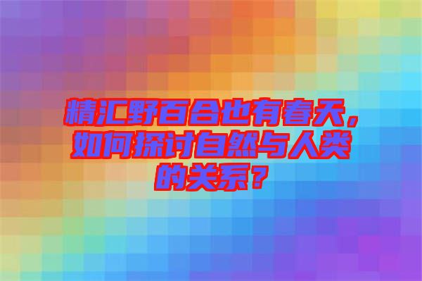 精匯野百合也有春天，如何探討自然與人類的關(guān)系？