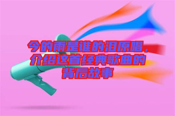 今的雨是誰的淚原唱，介紹這首經(jīng)典歌曲的背后故事