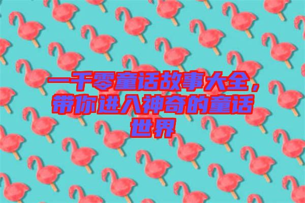 一千零童話故事大全，帶你進入神奇的童話世界