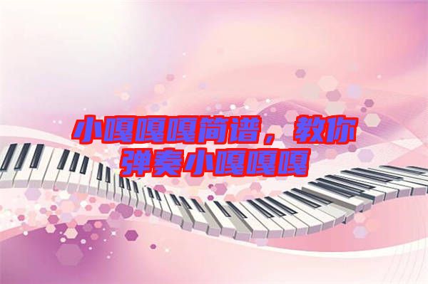 小嘎嘎嘎簡(jiǎn)譜，教你彈奏小嘎嘎嘎