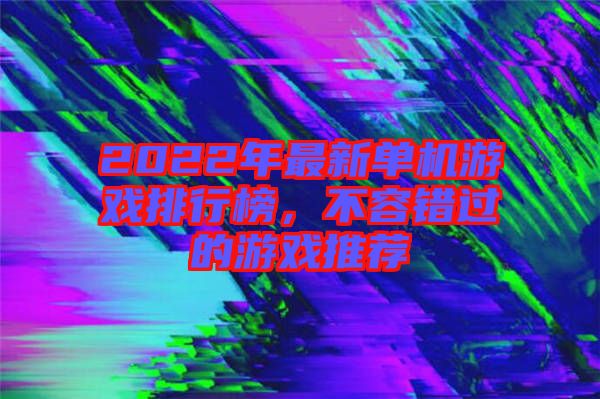 2022年最新單機(jī)游戲排行榜，不容錯過的游戲推薦