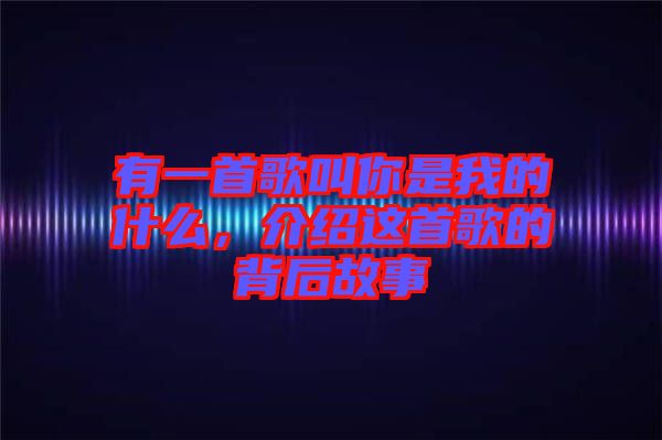 有一首歌叫你是我的什么，介紹這首歌的背后故事