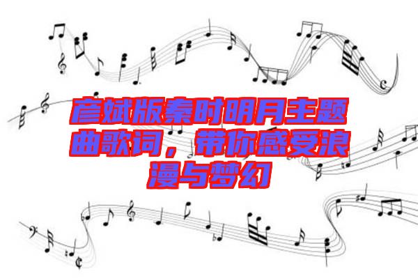 彥斌版秦時(shí)明月主題曲歌詞，帶你感受浪漫與夢(mèng)幻