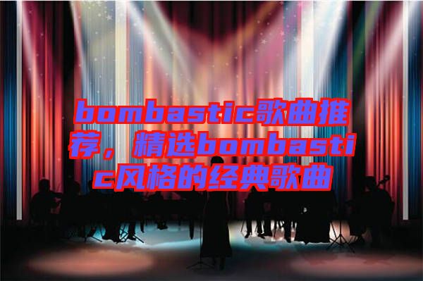 bombastic歌曲推薦，精選bombastic風(fēng)格的經(jīng)典歌曲