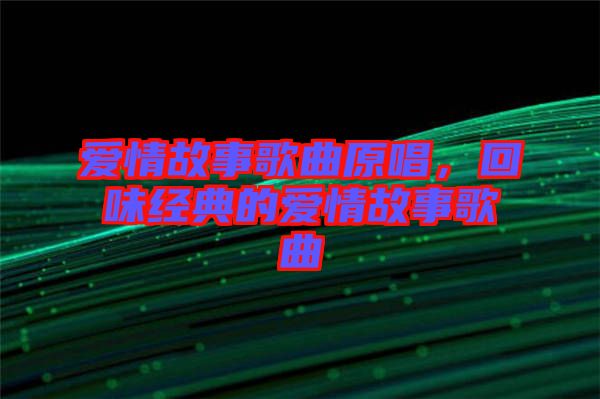 愛(ài)情故事歌曲原唱，回味經(jīng)典的愛(ài)情故事歌曲