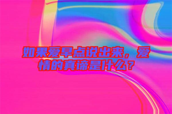 如果愛(ài)早點(diǎn)說(shuō)出來(lái)，愛(ài)情的真諦是什么？