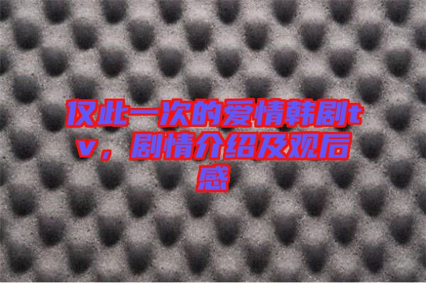 僅此一次的愛情韓劇tv，劇情介紹及觀后感