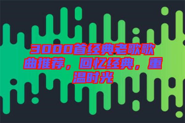3000首經(jīng)典老歌歌曲推薦，回憶經(jīng)典，重溫時(shí)光