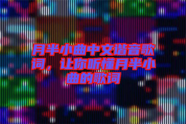 月半小曲中文諧音歌詞，讓你聽(tīng)懂月半小曲的歌詞