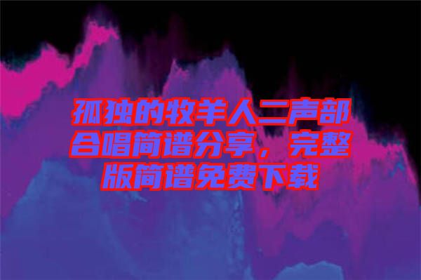 孤獨(dú)的牧羊人二聲部合唱簡譜分享，完整版簡譜免費(fèi)下載