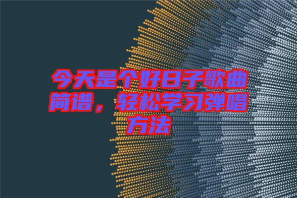 今天是個好日子歌曲簡譜，輕松學習彈唱方法