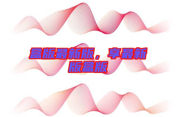 盒版最新版，享最新版盒版