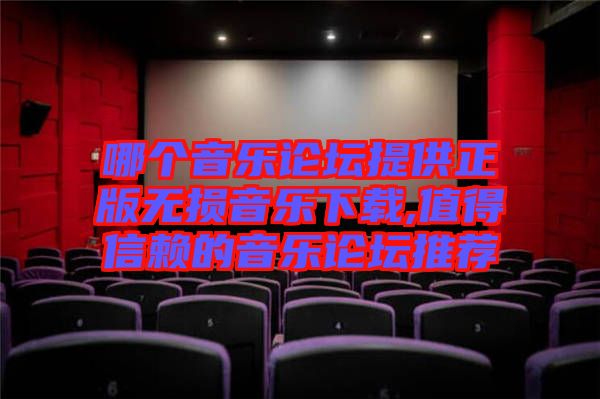 哪個(gè)音樂論壇提供正版無損音樂下載,值得信賴的音樂論壇推薦