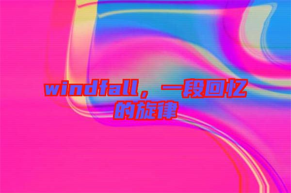 windfall，一段回憶的旋律