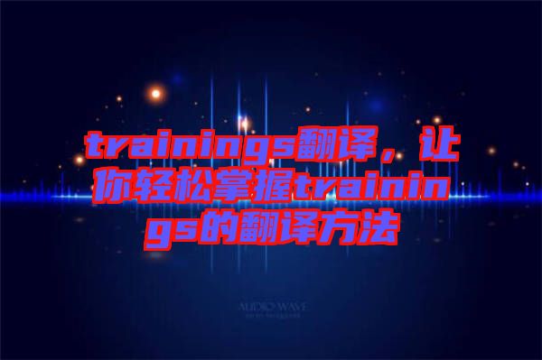 trainings翻譯，讓你輕松掌握trainings的翻譯方法
