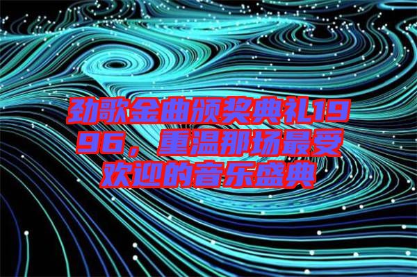 勁歌金曲頒獎典禮1996，重溫那場最受歡迎的音樂盛典
