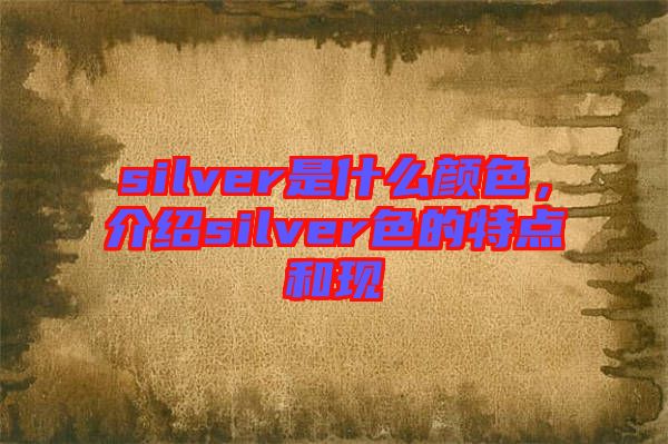 silver是什么顏色，介紹silver色的特點和現(xiàn)