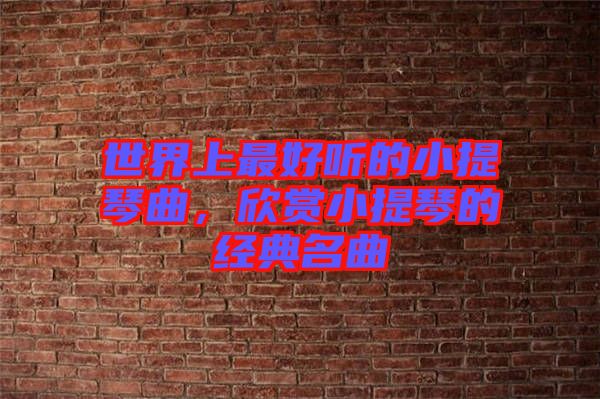 世界上最好聽的小提琴曲，欣賞小提琴的經(jīng)典名曲
