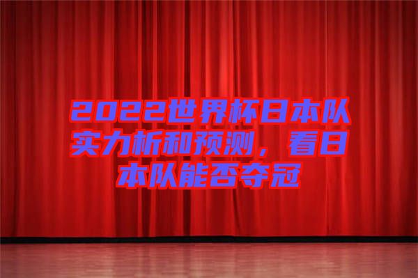2022世界杯日本隊(duì)實(shí)力析和預(yù)測(cè)，看日本隊(duì)能否奪冠