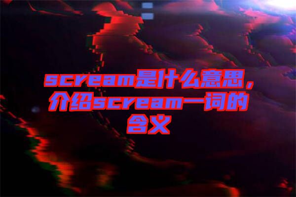 scream是什么意思，介紹scream一詞的含義