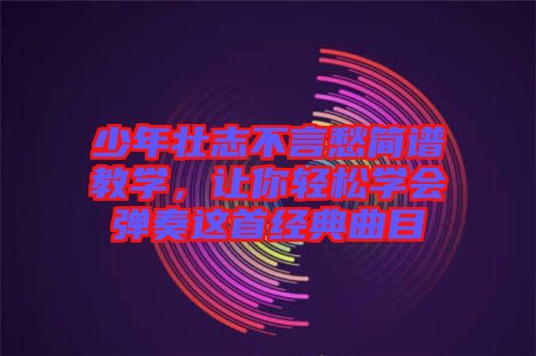 少年壯志不言愁簡(jiǎn)譜教學(xué)，讓你輕松學(xué)會(huì)彈奏這首經(jīng)典曲目
