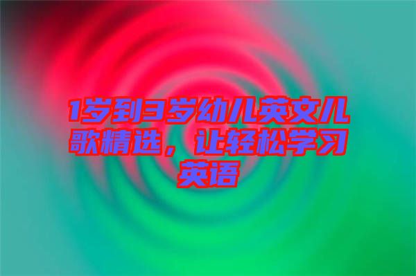 1歲到3歲幼兒英文兒歌精選，讓輕松學(xué)習(xí)英語