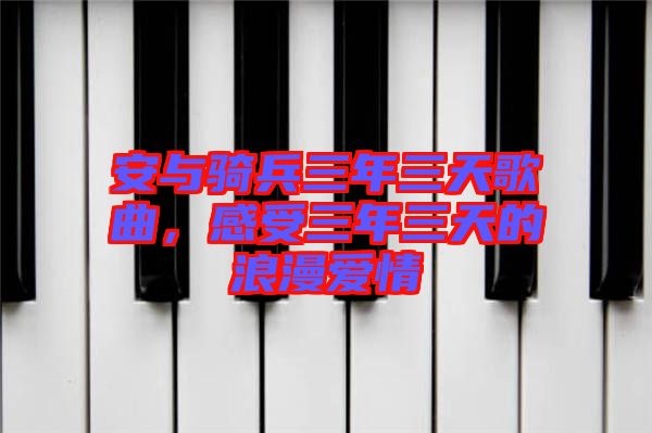 安與騎兵三年三天歌曲，感受三年三天的浪漫愛情