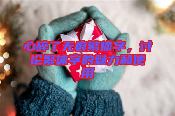 心碎了無痕繁體字，討論繁體字的魅力和使用