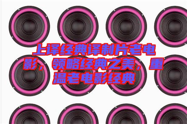 上譯經(jīng)典譯制片老電影，領(lǐng)略經(jīng)典之美，重溫老電影經(jīng)典