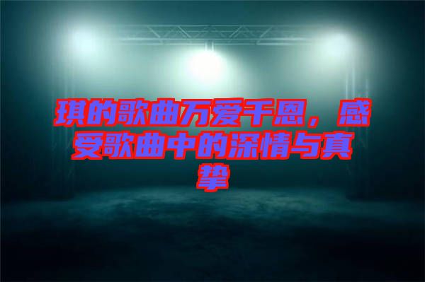 琪的歌曲萬愛千恩，感受歌曲中的深情與真摯