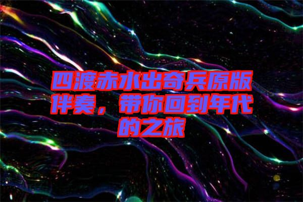四渡赤水出奇兵原版伴奏，帶你回到年代的之旅