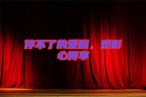 停不了的愛版，觀影心得享
