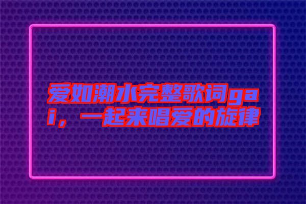 愛如潮水完整歌詞gai，一起來唱愛的旋律