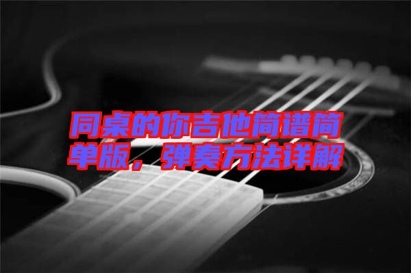 同桌的你吉他簡(jiǎn)譜簡(jiǎn)單版，彈奏方法詳解